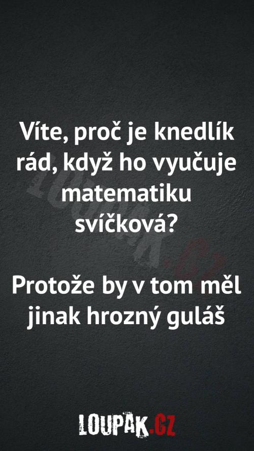  Proč je knedlík rád, když ho vyučuje matematiku svíčková 