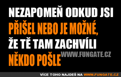  Nezapomeň odkud jsi přišel nebo 